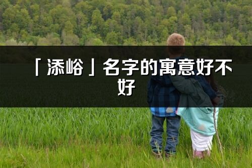 「添峪」名字的寓意好不好_添峪含義分析