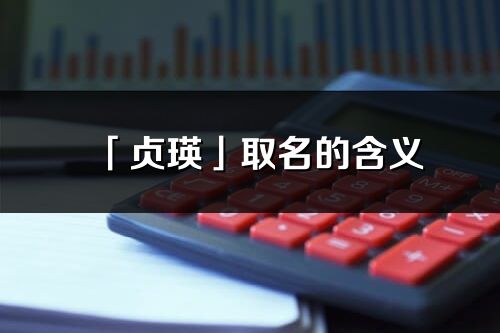 「貞瑛」取名的含義_貞瑛名字寓意解釋