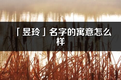 「昱玲」名字的寓意怎么樣_昱玲的出處