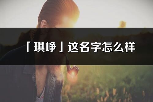 「琪崢」這名字怎么樣_琪崢的名字解釋