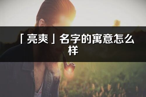 「亮爽」名字的寓意怎么樣_亮爽的出處