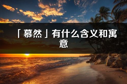 「慕然」有什么含義和寓意_慕然名字的出處與意思