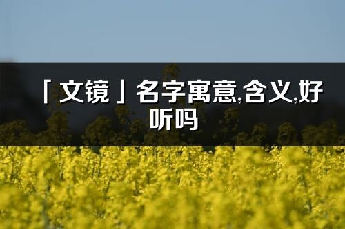 「文鏡」名字寓意,含義,好聽嗎_文鏡名字分析打分