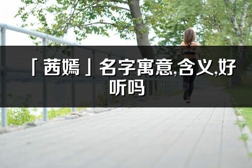 「茜嫣」名字寓意,含義,好聽嗎_茜嫣名字分析打分