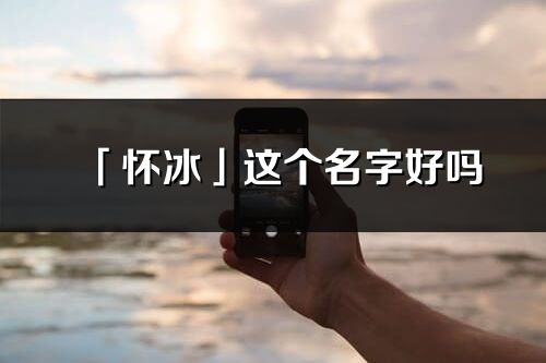 「懷冰」這個名字好嗎_懷冰名字寓意,含義