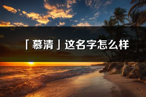 「慕清」這名字怎么樣_慕清的名字解釋