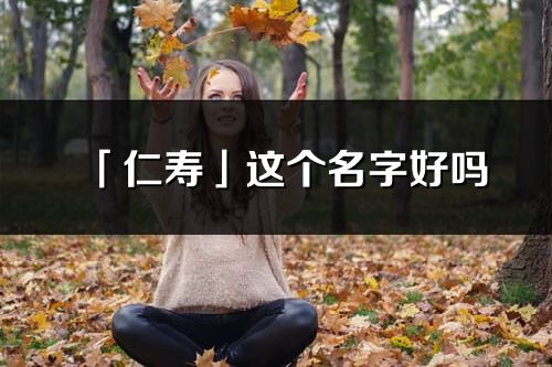 「仁壽」這個(gè)名字好嗎_仁壽名字寓意,含義