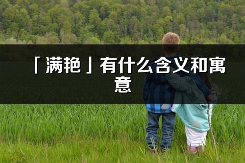 「滿艷」有什么含義和寓意_滿艷名字的出處與意思