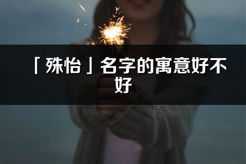 「殊怡」名字的寓意好不好_殊怡含義分析