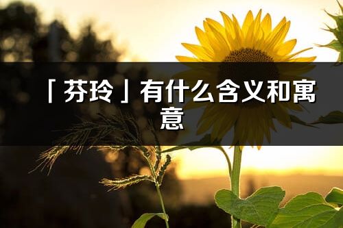 「芬玲」有什么含義和寓意_芬玲名字的出處與意思