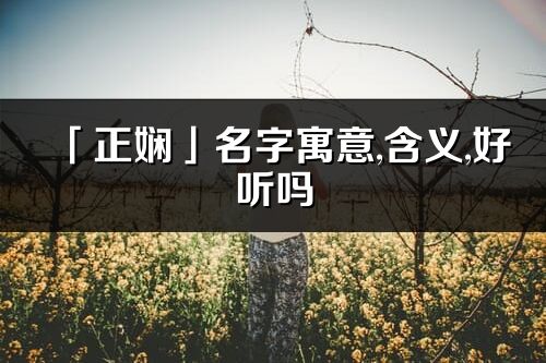 「正嫻」名字寓意,含義,好聽嗎_正嫻名字分析打分