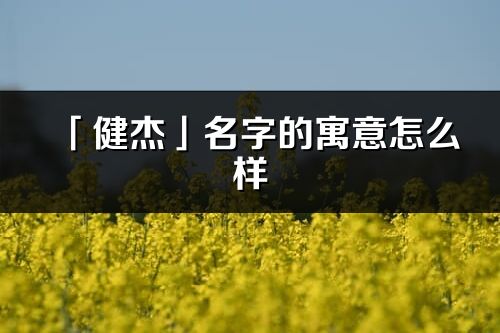 「健杰」名字的寓意怎么樣_健杰的出處