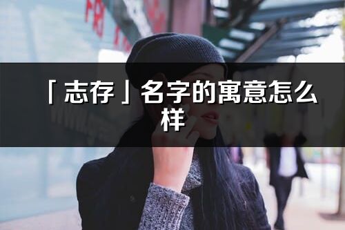 「志存」名字的寓意怎么樣_志存的出處