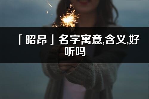 「昭昂」名字寓意,含義,好聽嗎_昭昂名字分析打分