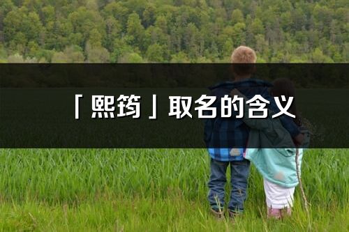 「熙筠」取名的含義_熙筠名字寓意解釋