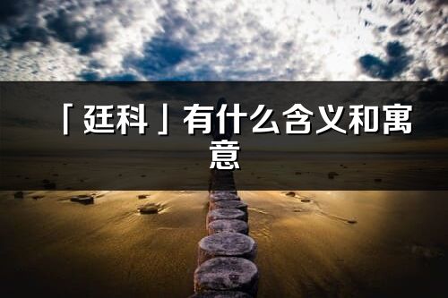 「廷科」有什么含義和寓意_廷科名字的出處與意思