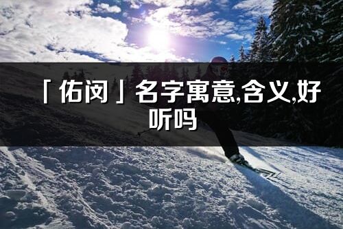 「佑閔」名字寓意,含義,好聽嗎_佑閔名字分析打分