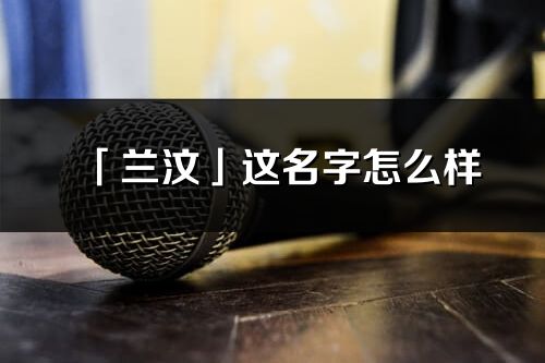 「蘭汶」這名字怎么樣_蘭汶的名字解釋