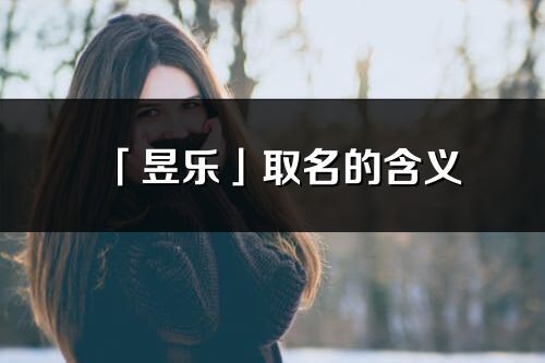 「昱樂」取名的含義_昱樂名字寓意解釋