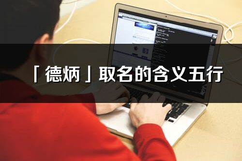 「德炳」取名的含義五行_德炳名字寓意解釋