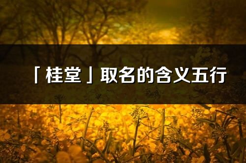 「桂堂」取名的含義五行_桂堂名字寓意解釋