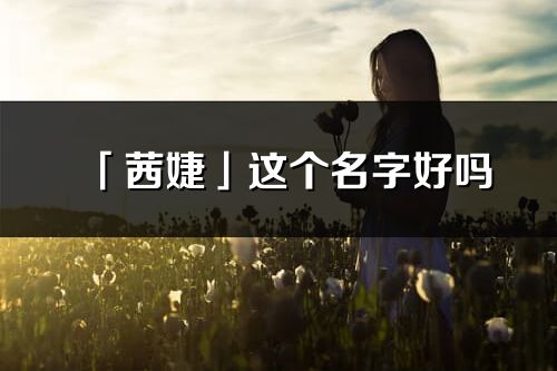 「茜婕」這個名字好嗎_茜婕名字寓意,含義