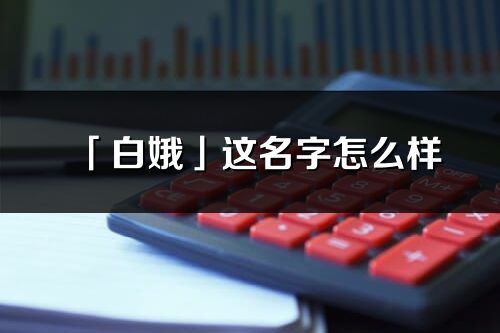 「白娥」這名字怎么樣_白娥的名字解釋