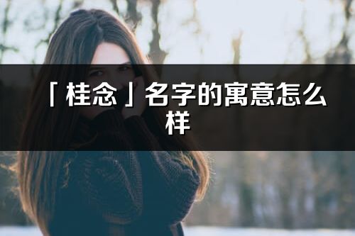 「桂念」名字的寓意怎么樣_桂念的出處