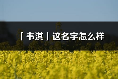 「韋淇」這名字怎么樣_韋淇的名字解釋