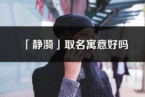 「靜漪」取名寓意好嗎_靜漪名字含義及五行