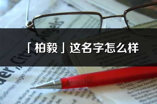 「柏毅」這名字怎么樣_柏毅的名字解釋