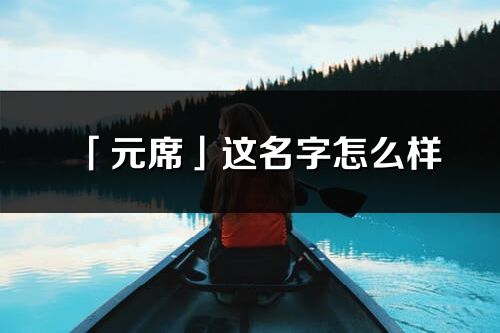 「元席」這名字怎么樣_元席的名字解釋