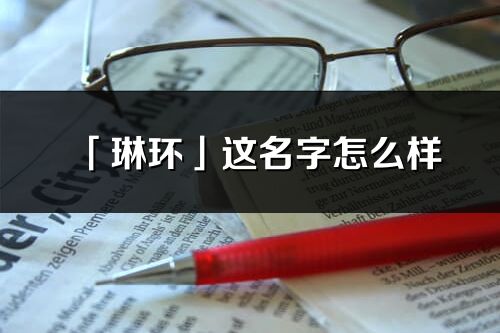 「琳環」這名字怎么樣_琳環的名字解釋