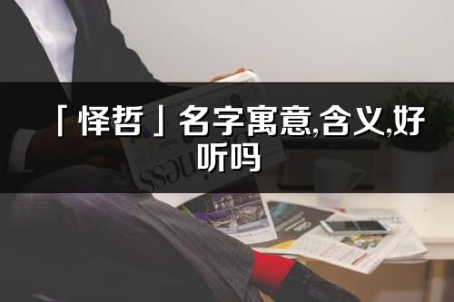 「懌哲」名字寓意,含義,好聽嗎_懌哲名字分析打分