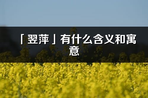 「翌萍」有什么含義和寓意_翌萍名字的出處與意思