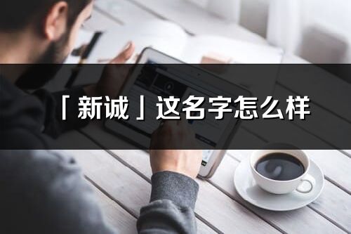 「新誠」這名字怎么樣_新誠的名字解釋