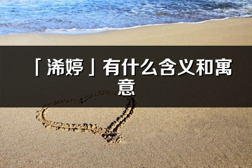 「浠婷」有什么含義和寓意_浠婷名字的出處與意思