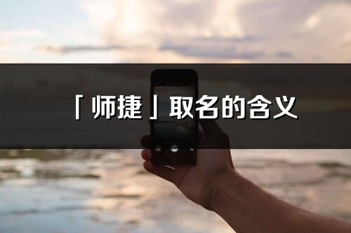 「師捷」取名的含義_師捷名字寓意解釋