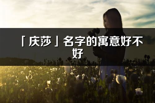 「慶莎」名字的寓意好不好_慶莎含義分析