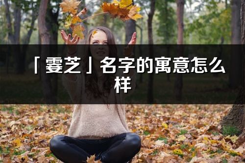 「霎芝」名字的寓意怎么樣_霎芝的出處