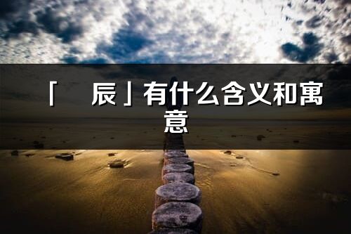 「彧辰」有什么含義和寓意_彧辰名字的出處與意思