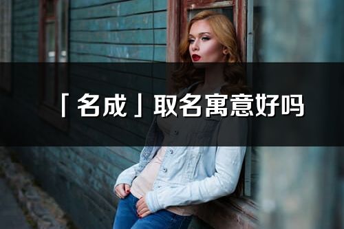 「名成」取名寓意好嗎_名成名字含義及五行