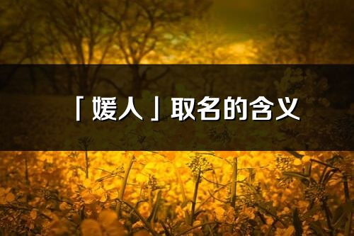 「媛人」取名的含義_媛人名字寓意解釋