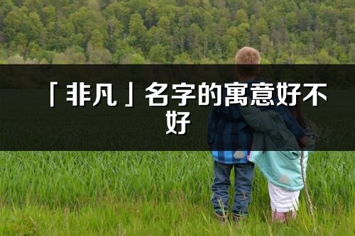 「非凡」名字的寓意好不好_非凡含義分析