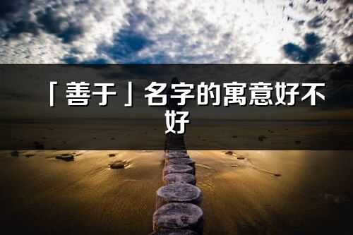 「善于」名字的寓意好不好_善于含義分析