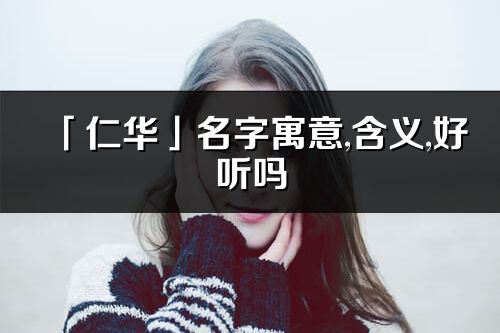 「仁華」名字寓意,含義,好聽嗎_仁華名字分析打分