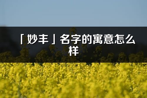 「妙豐」名字的寓意怎么樣_妙豐的出處