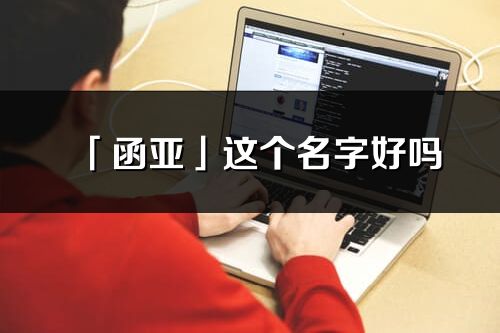 「函亞」這個名字好嗎_函亞名字寓意,含義