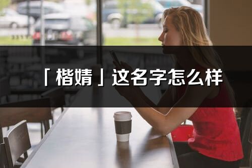 「楷婧」這名字怎么樣_楷婧的名字解釋