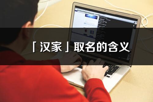 「漢家」取名的含義_漢家名字寓意